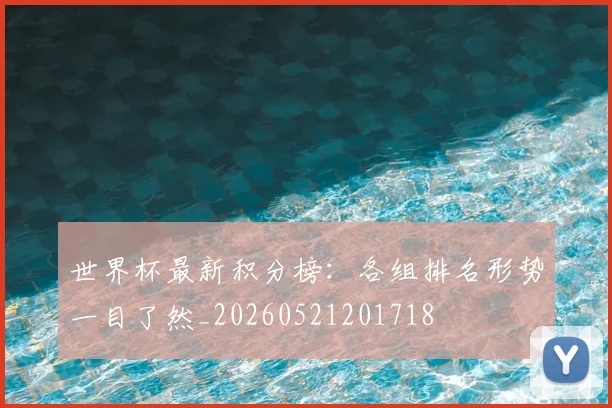 世界杯最新积分榜：各组排名形势一目了然_20260521201718