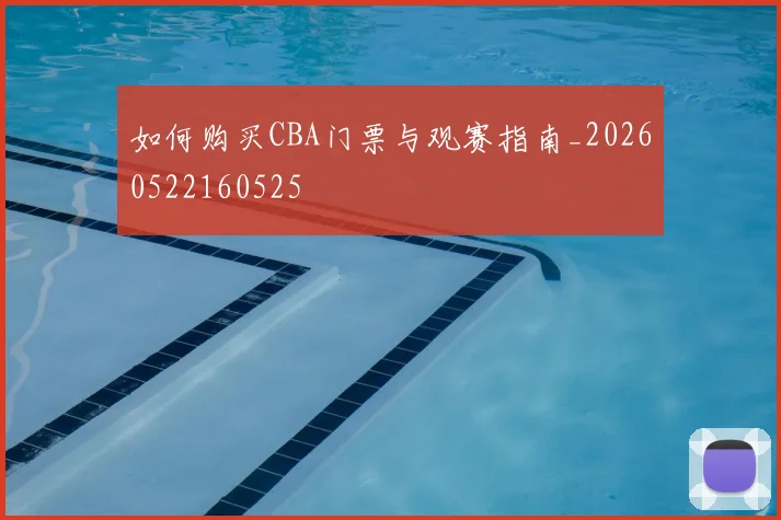如何购买CBA门票与观赛指南_20260522160525