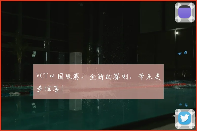 VCT中国联赛，全新的赛制，带来更多惊喜！