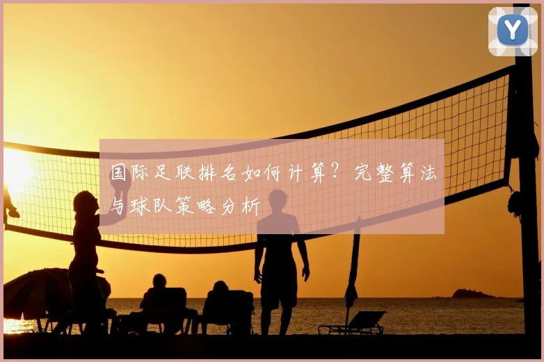 国际足联排名如何计算？完整算法与球队策略分析