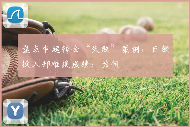 盘点中超转会“失败”案例，巨额投入却难换成绩，为何