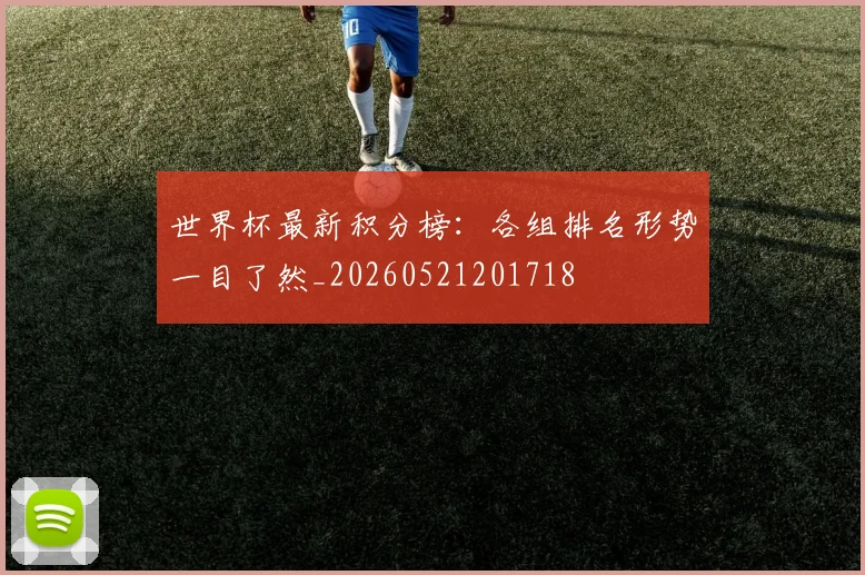 世界杯最新积分榜：各组排名形势一目了然_20260521201718