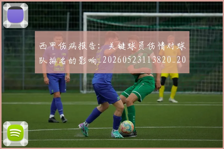 西甲伤病报告：关键球员伤情对球队排名的影响_20260523113820_20260610170155