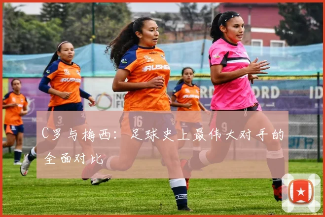C罗与梅西：足球史上最伟大对手的全面对比
