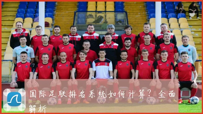 国际足联排名系统如何计算？全面解析