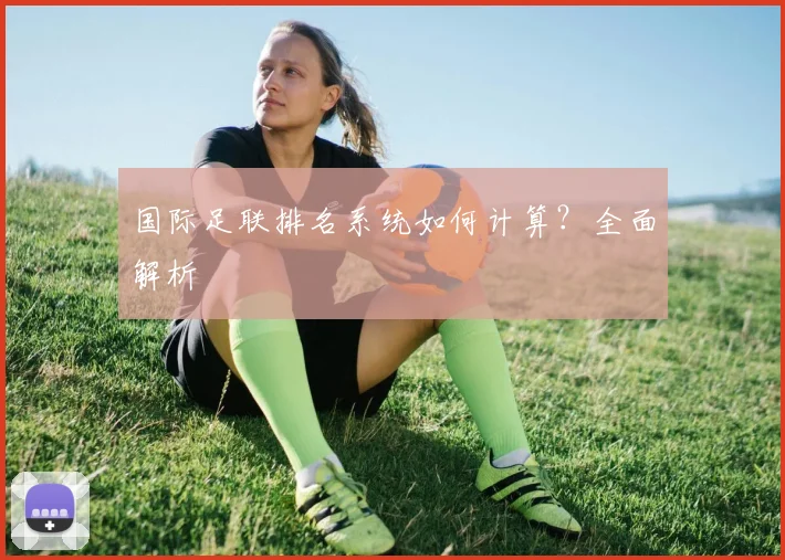 国际足联排名系统如何计算？全面解析