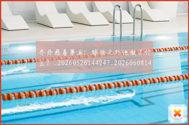 乔丹慈善事业：球场之外他做了什么？_20260526144247_20260608142410
