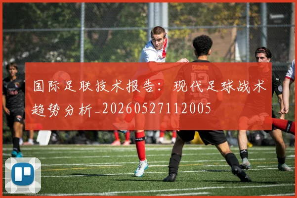 国际足联技术报告：现代足球战术趋势分析_20260527112005