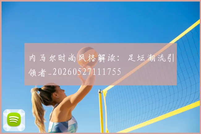 内马尔时尚风格解读：足坛潮流引领者_20260527111755