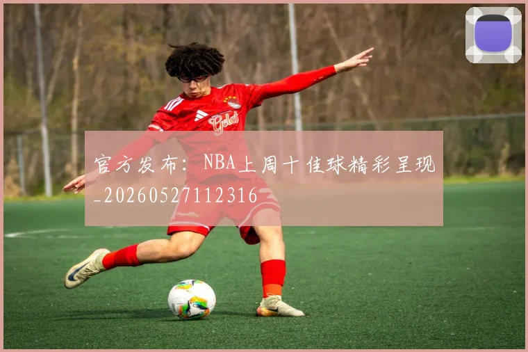官方发布：NBA上周十佳球精彩呈现_20260527112316