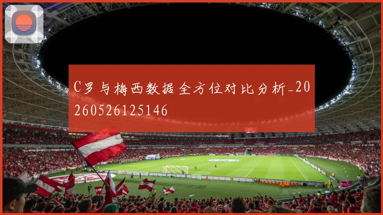C罗与梅西数据全方位对比分析_20260526125146