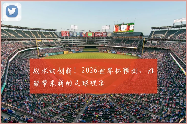 战术的创新！2026世界杯预测，谁能带来新的足球理念