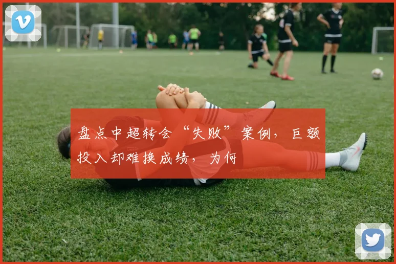 盘点中超转会“失败”案例，巨额投入却难换成绩，为何