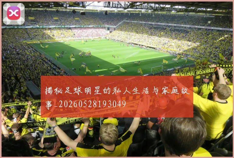 揭秘足球明星的私人生活与家庭故事_20260528193049