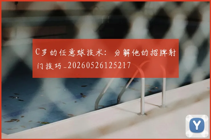 C罗的任意球技术：分解他的招牌射门技巧_20260526125217