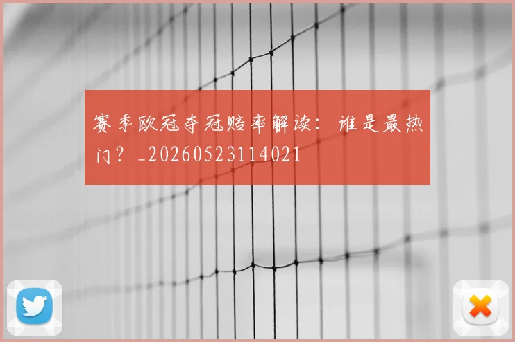 赛季欧冠夺冠赔率解读：谁是最热门？_20260523114021