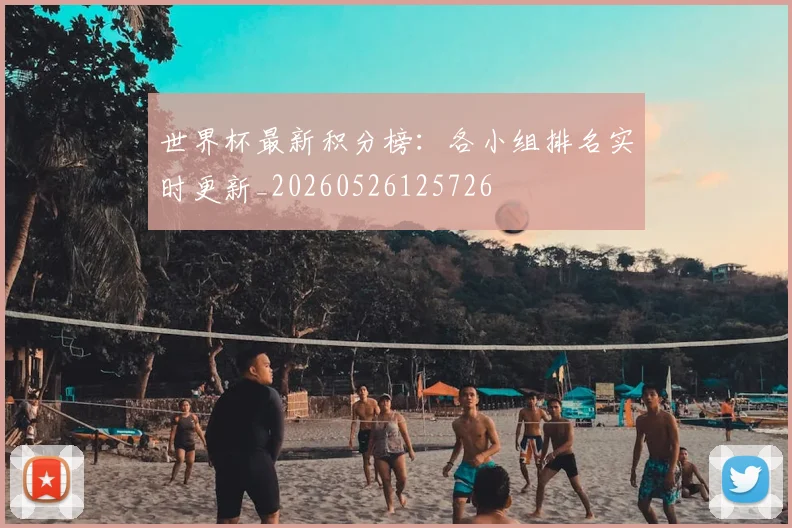 世界杯最新积分榜：各小组排名实时更新_20260526125726