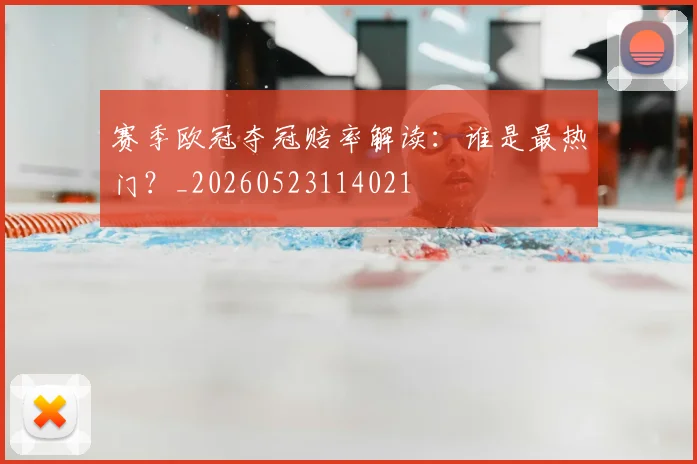 赛季欧冠夺冠赔率解读：谁是最热门？_20260523114021