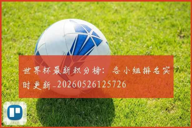 世界杯最新积分榜：各小组排名实时更新_20260526125726