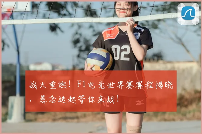 战火重燃！F1电竞世界赛赛程揭晓，悬念迭起等你来战！