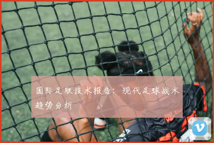 国际足联技术报告：现代足球战术趋势分析